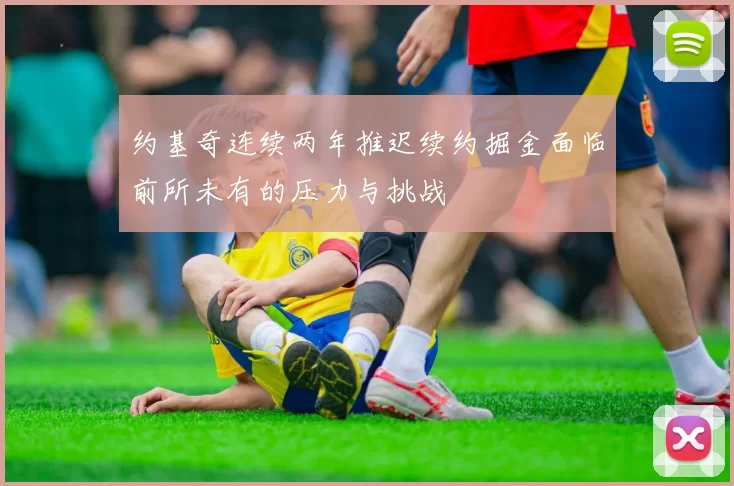 约基奇连续两年推迟续约掘金面临前所未有的压力与挑战